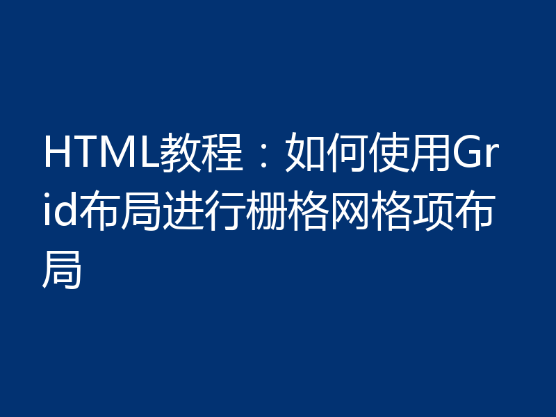 HTML教程:如何使用Grid布局进行栅格网格项布局