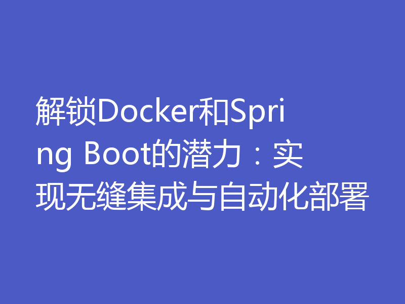解锁Docker和Spring Boot的潜力:实现无缝集成与自动化部署