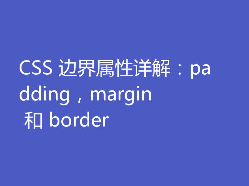 CSS 边界属性详解：padding，margin 和 border