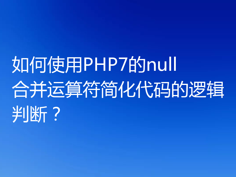 如何使用PHP7的null合并运算符简化代码的逻辑判断?