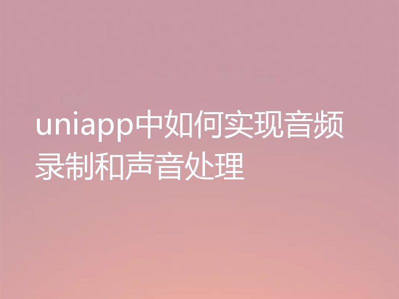 uniapp中如何实现音频录制和声音处理