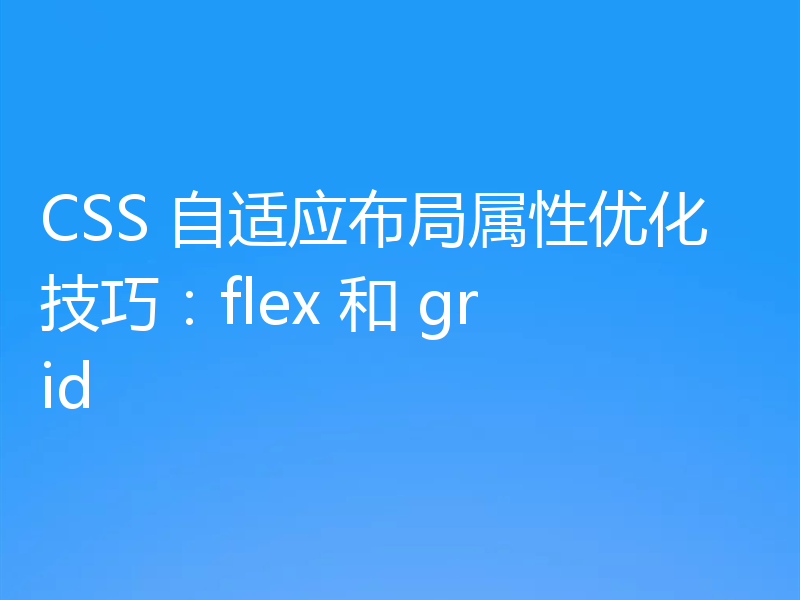 CSS 自适应布局属性优化技巧:flex 和 grid