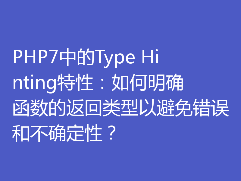 PHP7中的Type Hinting特性:如何明确函数的返回类型以避免错误和不确定性?
