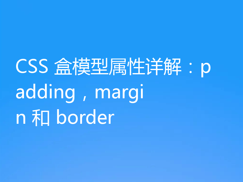 CSS 盒模型属性详解:padding,margin 和 border