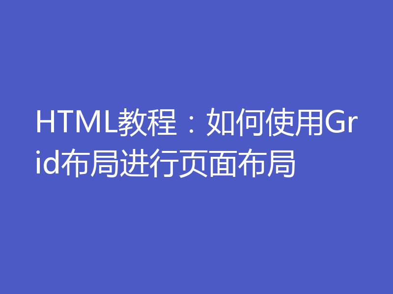 HTML教程:如何使用Grid布局进行页面布局