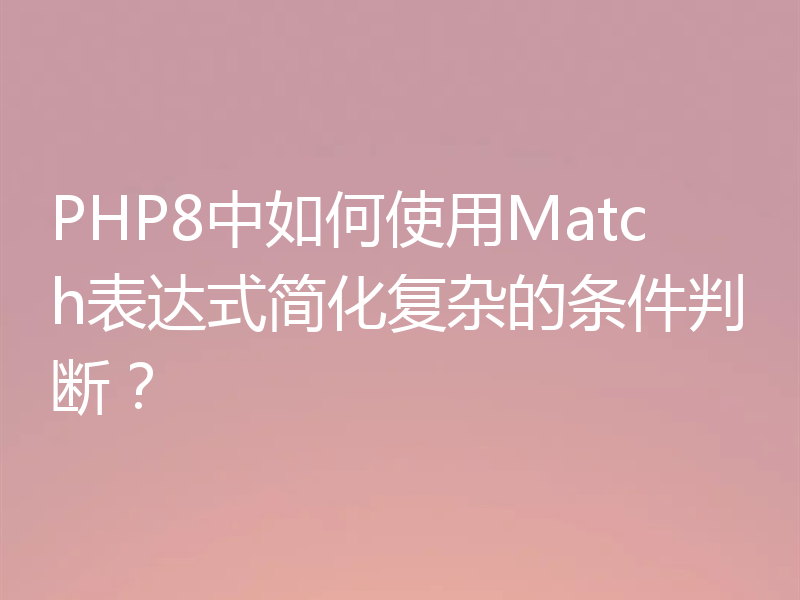 PHP8中如何使用Match表达式简化复杂的条件判断?