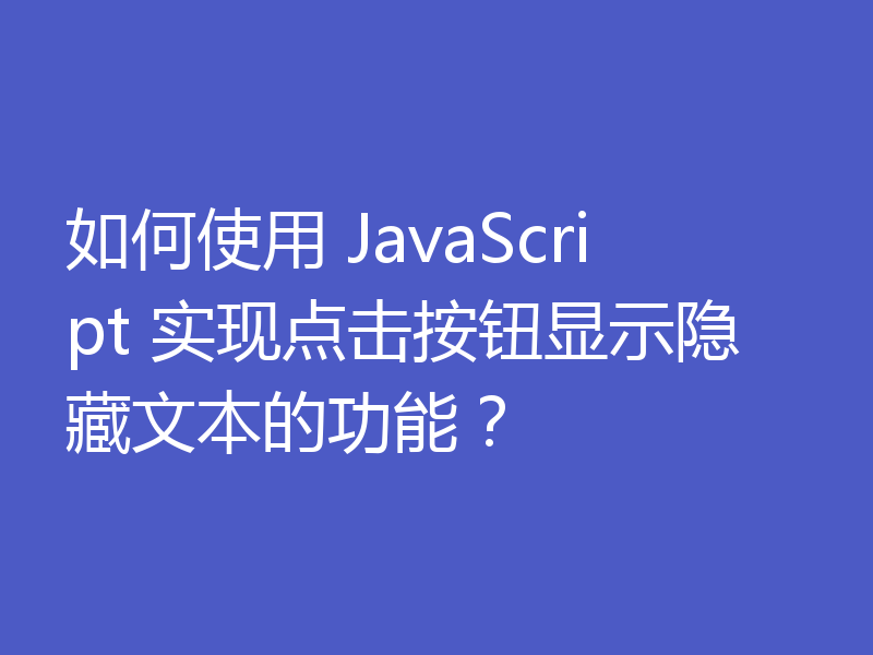 如何使用 JavaScript 实现点击按钮显示隐藏文本的功能?