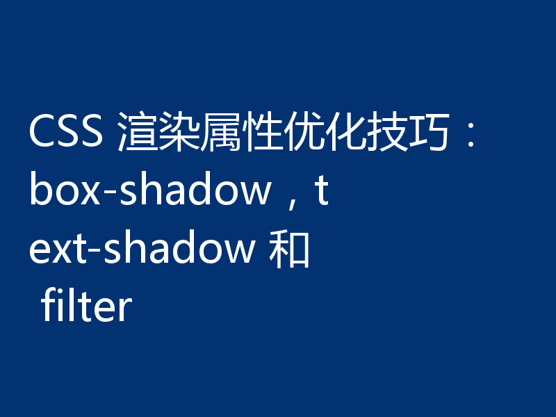 CSS 渲染属性优化技巧:box-shadow,text-shadow 和 filter