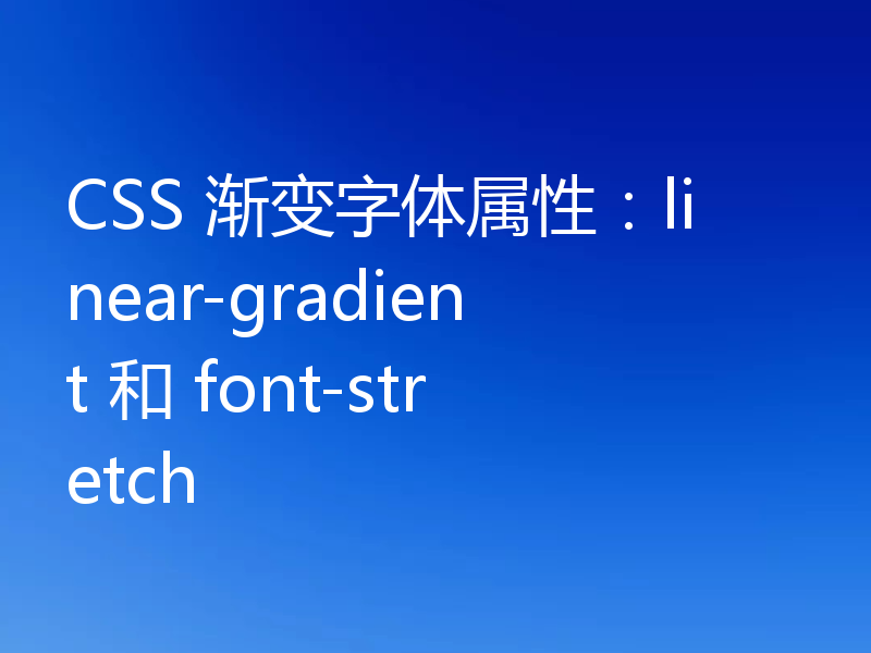 CSS 渐变字体属性:linear-gradient 和 font-stretch