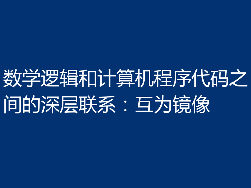 数学逻辑和计算机程序代码之间的深层联系:互为镜像