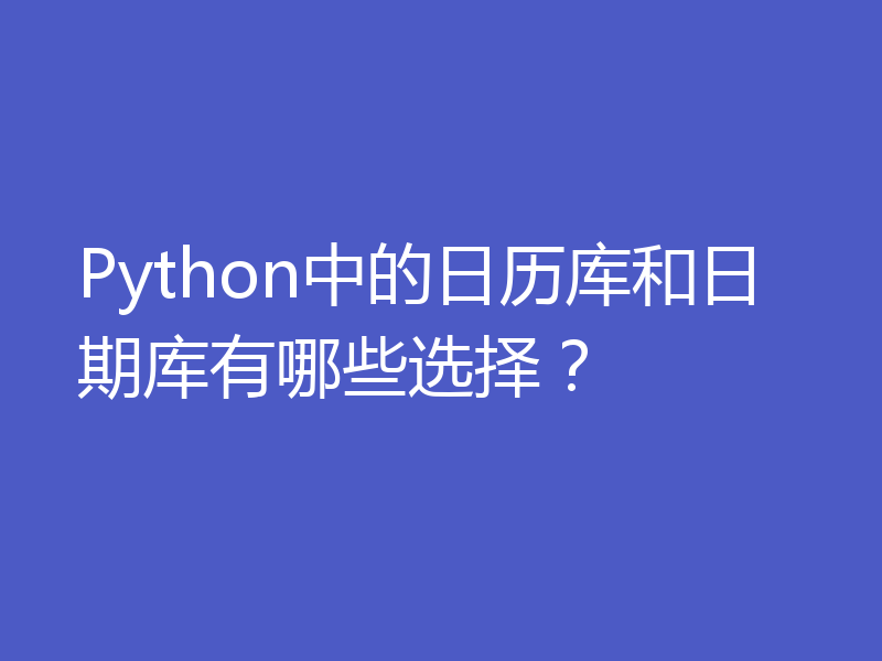 Python中的日历库和日期库有哪些选择?
