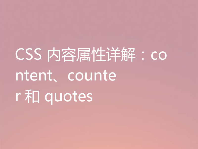 CSS 内容属性详解:content、counter 和 quotes