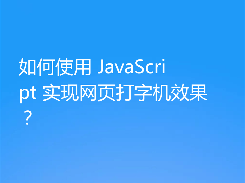 如何使用 JavaScript 实现网页打字机效果?
