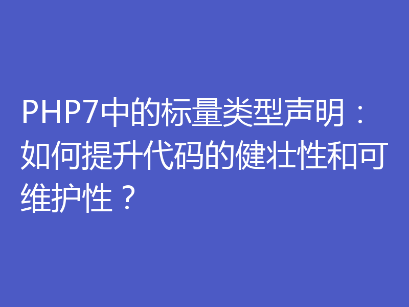 PHP7中的标量类型声明:如何提升代码的健壮性和可维护性?