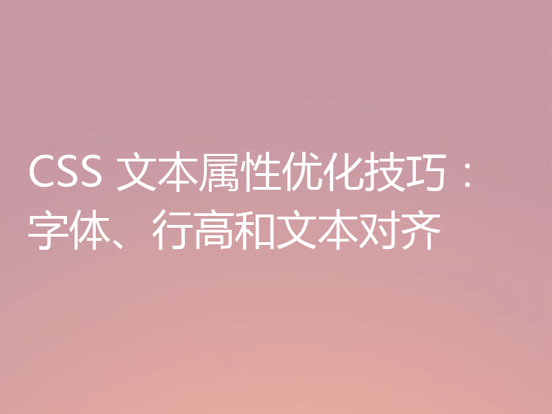 CSS 文本属性优化技巧:字体、行高和文本对齐