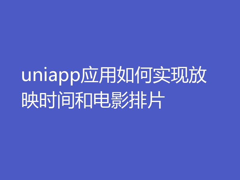 uniapp应用如何实现放映时间和电影排片