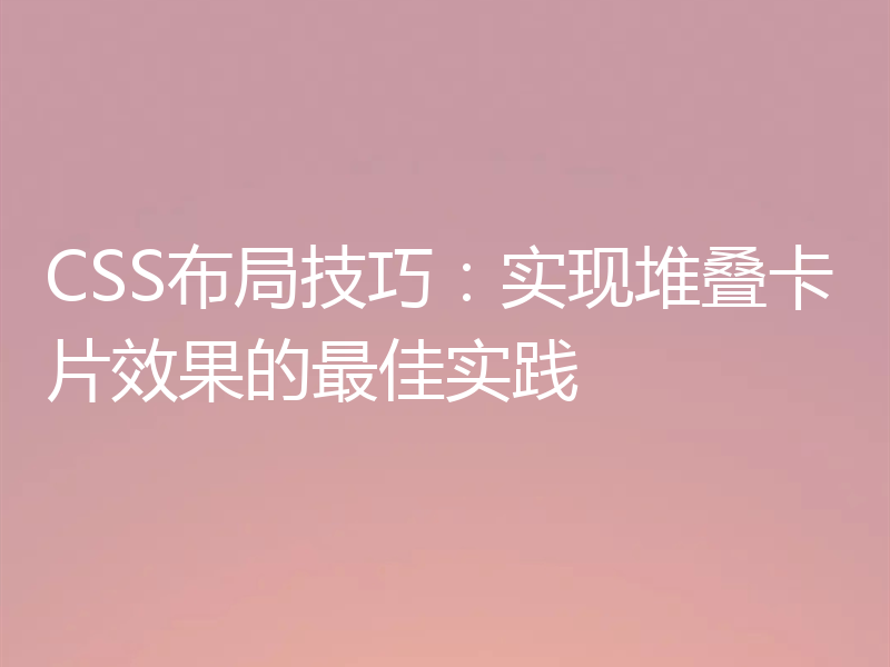 CSS布局技巧:实现堆叠卡片效果的最佳实践