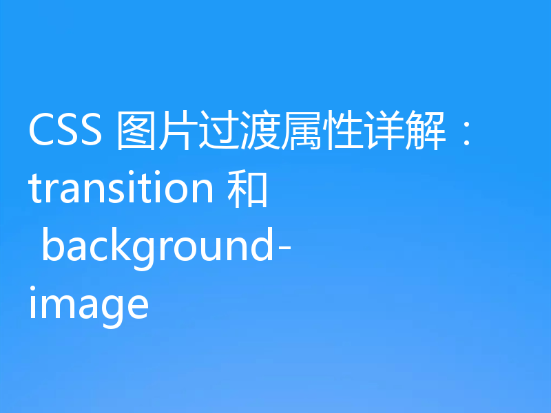 CSS 图片过渡属性详解:transition 和 background-image