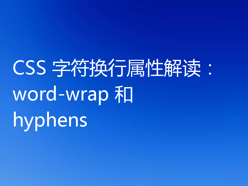 CSS 字符换行属性解读:word-wrap 和 hyphens