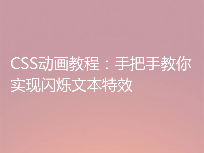 CSS动画教程:手把手教你实现闪烁文本特效
