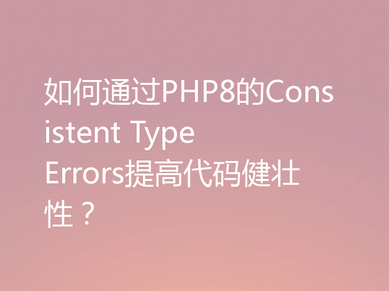如何通过PHP8的Consistent Type Errors提高代码健壮性?
