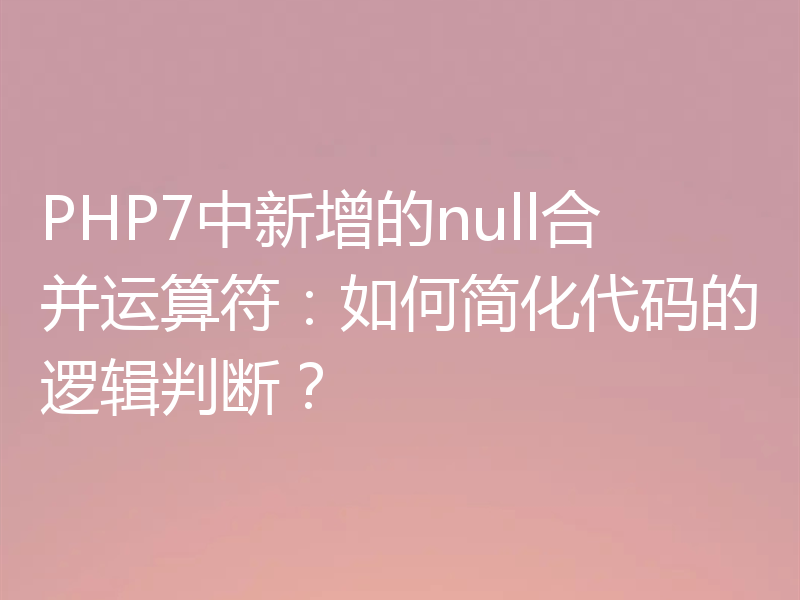 PHP7中新增的null合并运算符:如何简化代码的逻辑判断?