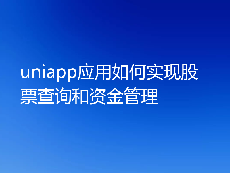 uniapp应用如何实现股票查询和资金管理