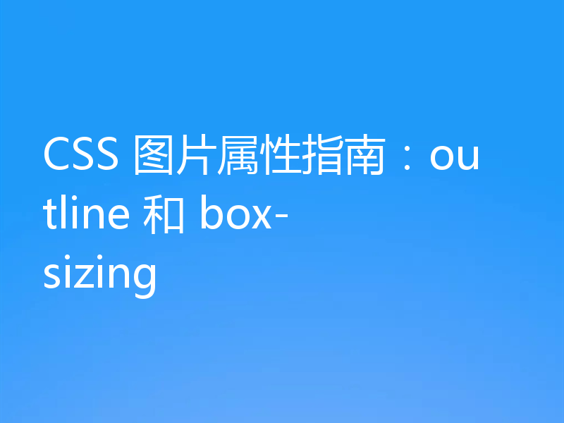 CSS 图片属性指南:outline 和 box-sizing