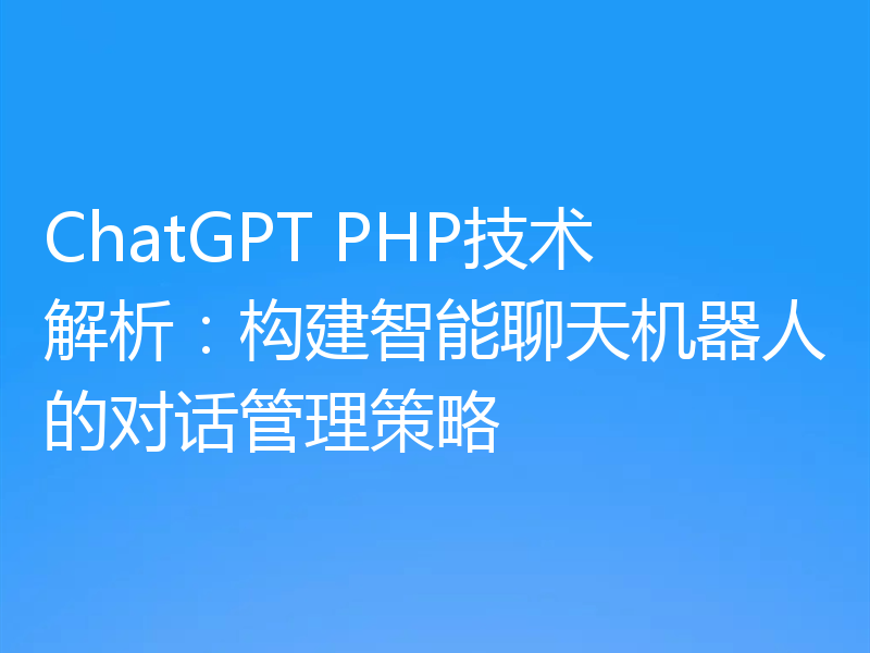 ChatGPT PHP技术解析:构建智能聊天机器人的对话管理策略