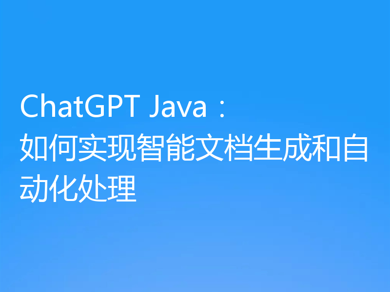 ChatGPT Java:如何实现智能文档生成和自动化处理