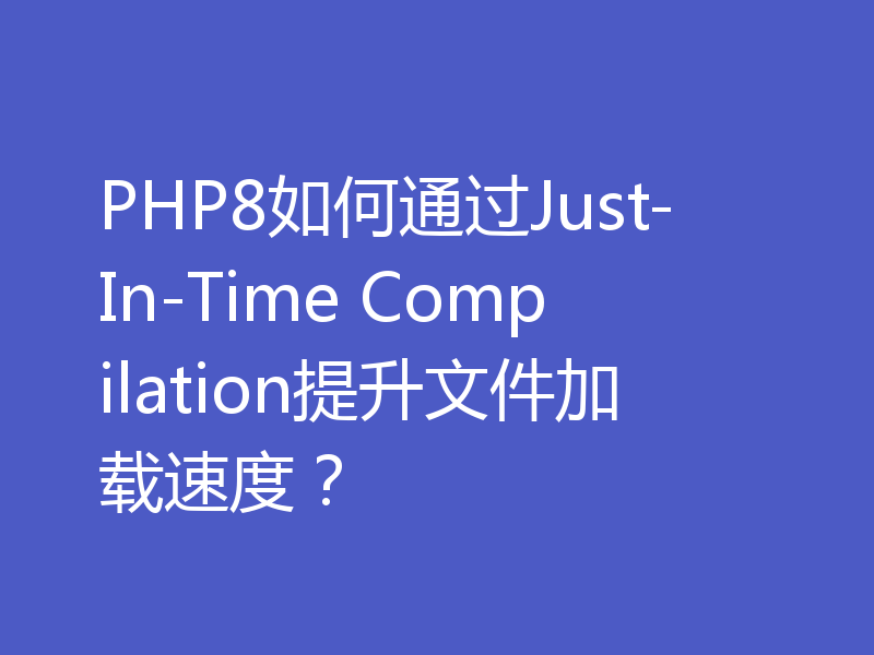 PHP8如何通过Just-In-Time Compilation提升文件加载速度?