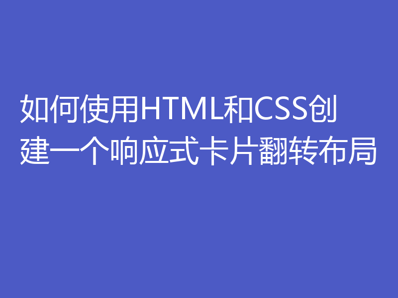 如何使用HTML和CSS创建一个响应式卡片翻转布局