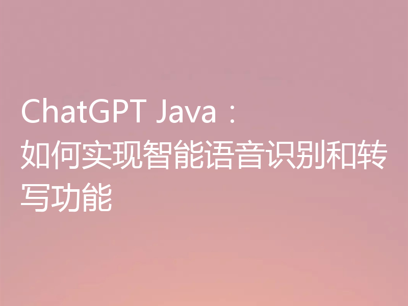 ChatGPT Java:如何实现智能语音识别和转写功能