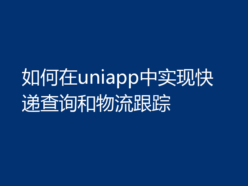 如何在uniapp中实现快递查询和物流跟踪