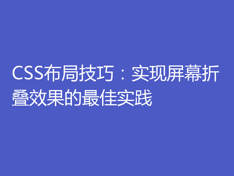 CSS布局技巧:实现屏幕折叠效果的最佳实践