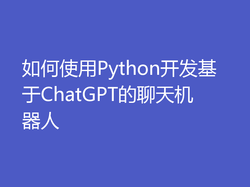如何使用Python开发基于ChatGPT的聊天机器人