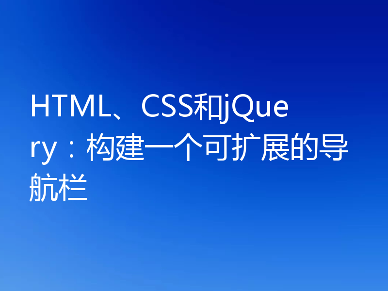 HTML、CSS和jQuery:构建一个可扩展的导航栏