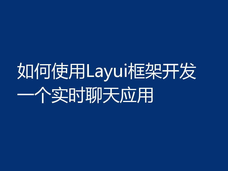 如何使用Layui框架开发一个实时聊天应用