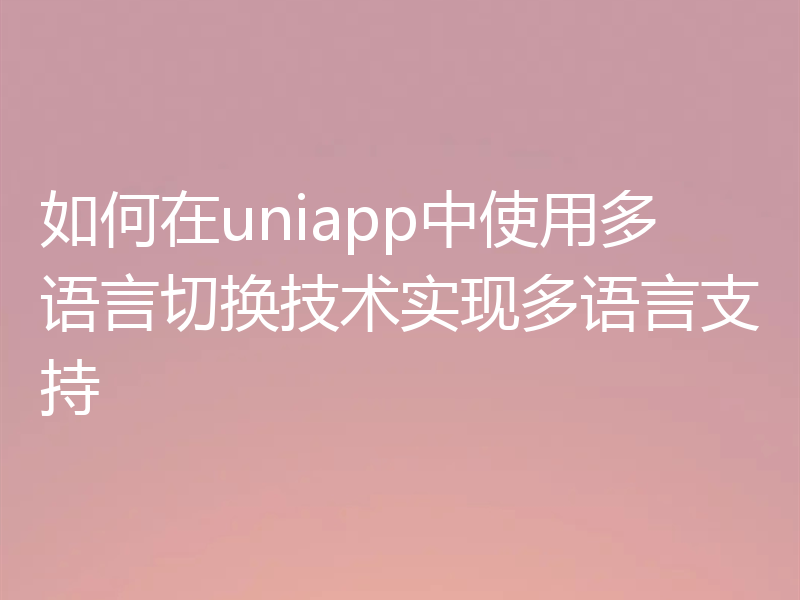 如何在uniapp中使用多语言切换技术实现多语言支持