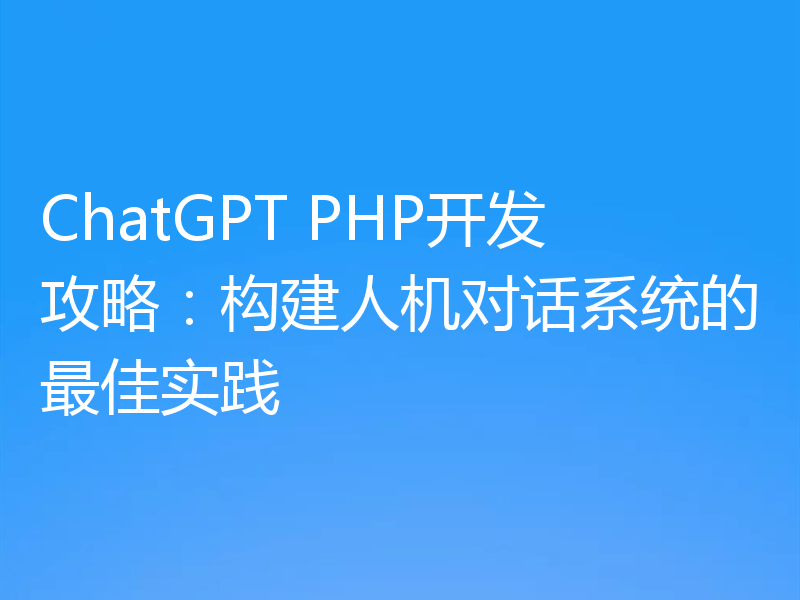 ChatGPT PHP开发攻略：构建人机对话系统的最佳实践