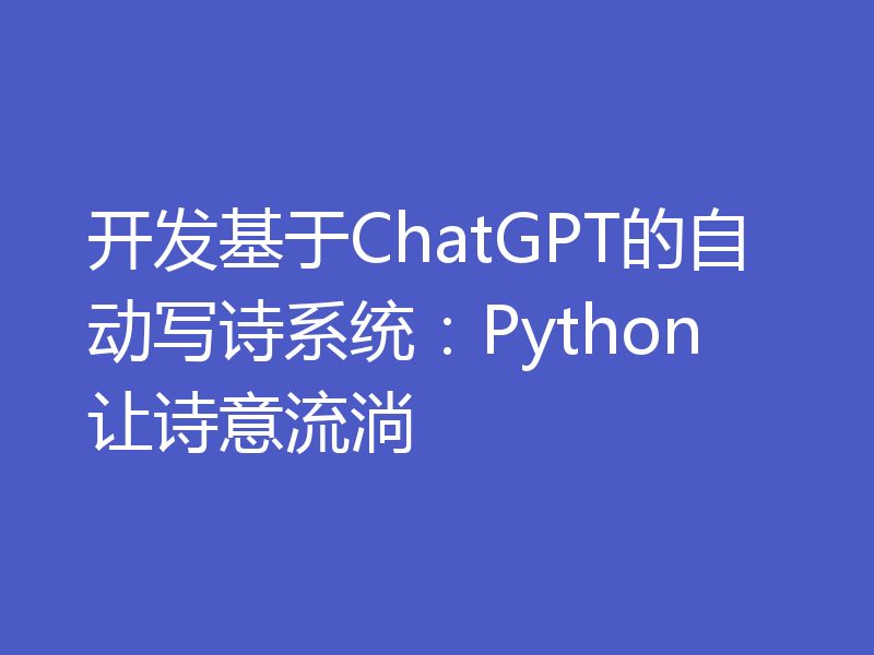 开发基于ChatGPT的自动写诗系统:Python让诗意流淌