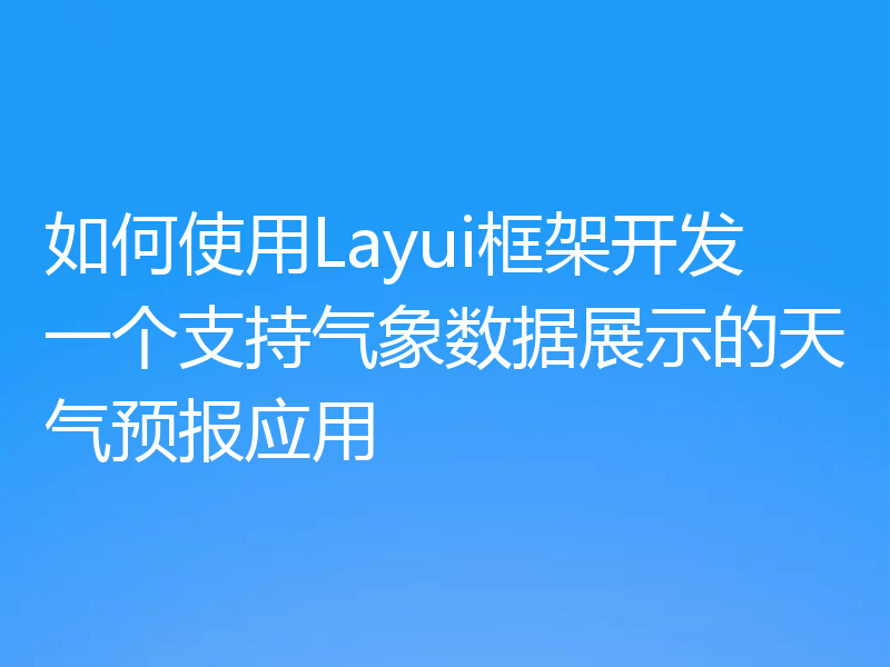 如何使用Layui框架开发一个支持气象数据展示的天气预报应用