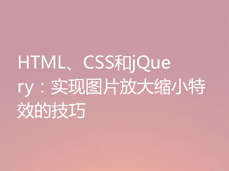 HTML、CSS和jQuery:实现图片放大缩小特效的技巧