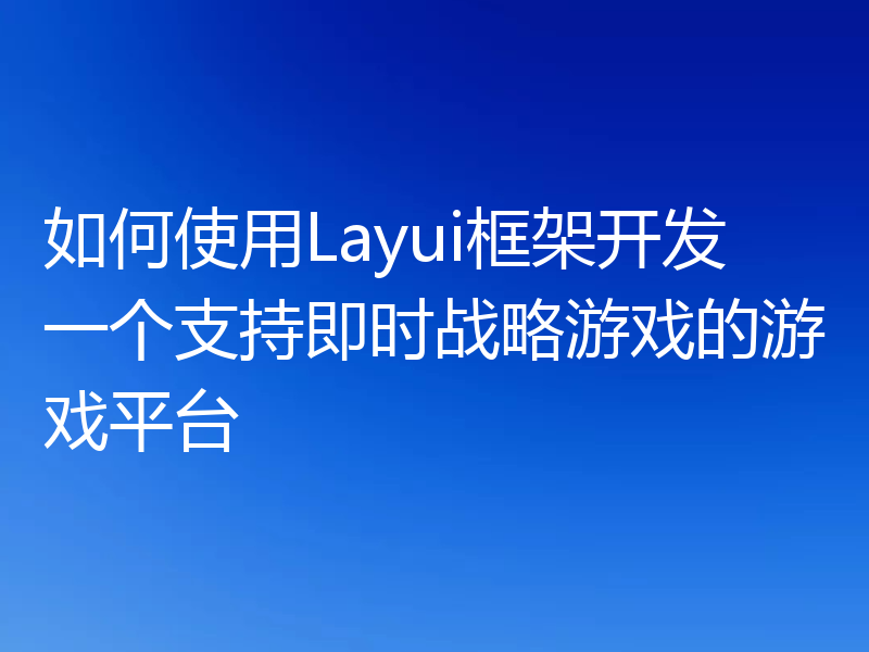 如何使用Layui框架开发一个支持即时战略游戏的游戏平台