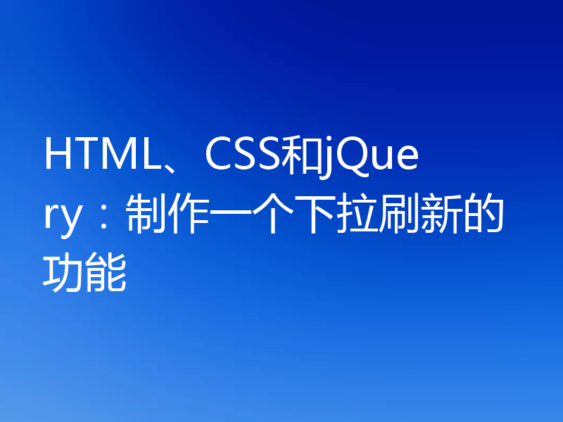 HTML、CSS和jQuery：制作一个下拉刷新的功能
