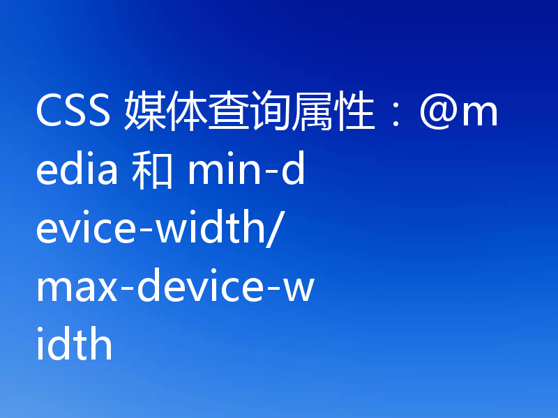 CSS 媒体查询属性:@media 和 min-device-width/max-device-width
