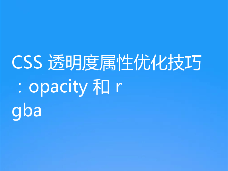 CSS 透明度属性优化技巧:opacity 和 rgba