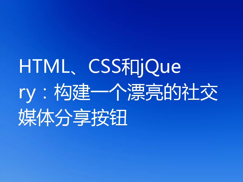 HTML、CSS和jQuery:构建一个漂亮的社交媒体分享按钮