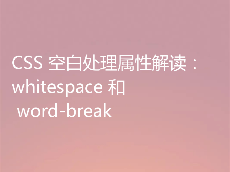 CSS 空白处理属性解读：whitespace 和 word-break