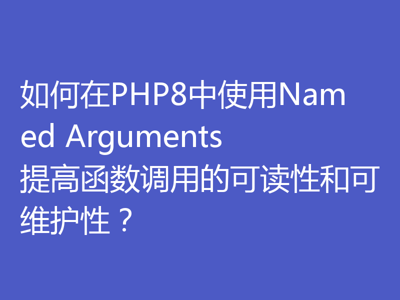 如何在PHP8中使用Named Arguments提高函数调用的可读性和可维护性?